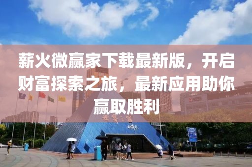 薪火微贏家下載最新版，開啟財富探索之旅，最新應(yīng)用助你贏取勝利