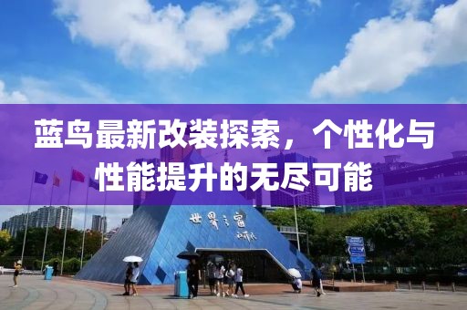 藍(lán)鳥最新改裝探索，個(gè)性化與性能提升的無盡可能