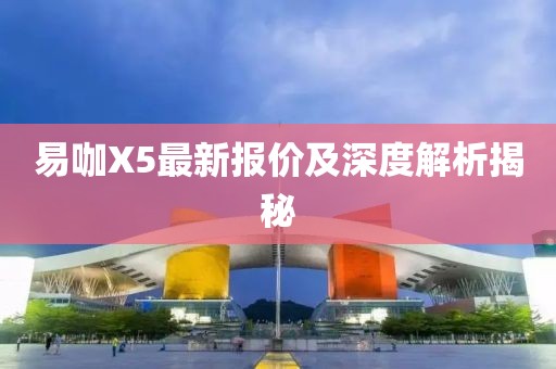 易咖X5最新報價及深度解析揭秘