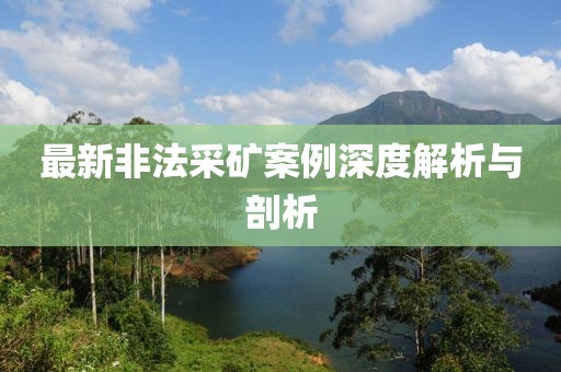最新非法采礦案例深度解析與剖析