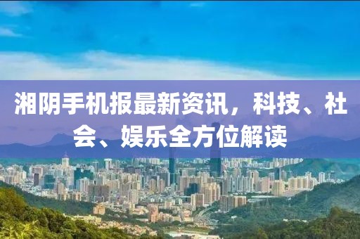湘陰手機報最新資訊，科技、社會、娛樂全方位解讀