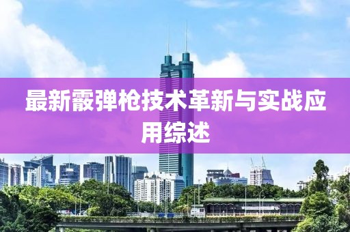最新霰彈槍技術(shù)革新與實戰(zhàn)應用綜述