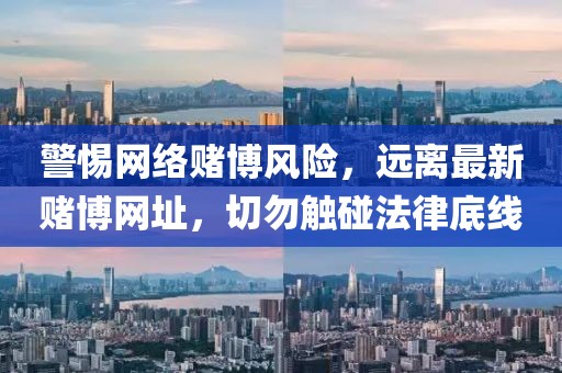 警惕網(wǎng)絡(luò)賭博風(fēng)險，遠離最新賭博網(wǎng)址，切勿觸碰法律底線