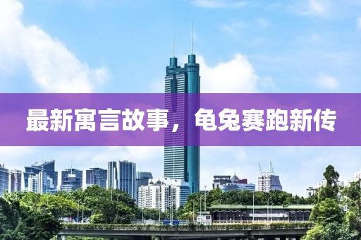最新寓言故事，龜兔賽跑新傳