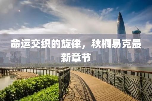 命運(yùn)交織的旋律，秋桐易克最新章節(jié)