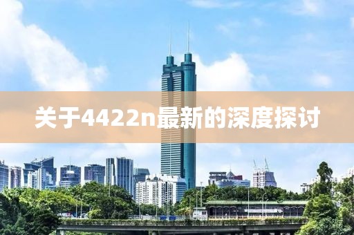 關于4422n最新的深度探討