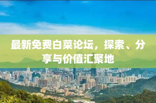 最新免費白菜論壇，探索、分享與價值匯聚地