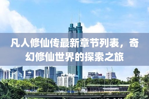 凡人修仙傳最新章節(jié)列表，奇幻修仙世界的探索之旅