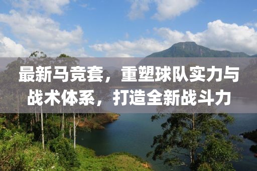 最新馬競(jìng)套，重塑球隊(duì)實(shí)力與戰(zhàn)術(shù)體系，打造全新戰(zhàn)斗力