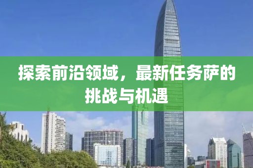 探索前沿領(lǐng)域，最新任務(wù)薩的挑戰(zhàn)與機(jī)遇