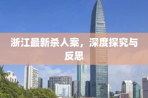 浙江最新殺人案，深度探究與反思