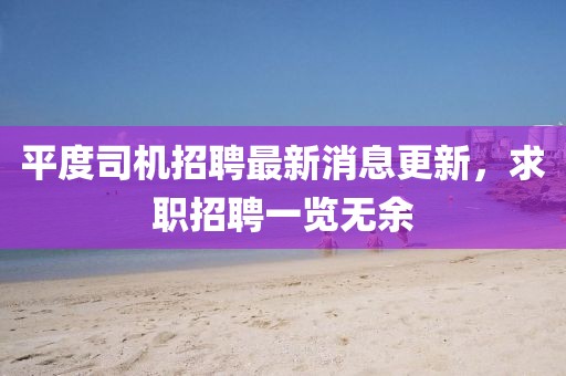 平度司機(jī)招聘最新消息更新，求職招聘一覽無余