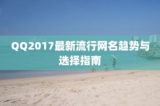 QQ2017最新流行網(wǎng)名趨勢與選擇指南