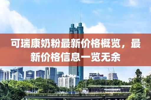 可瑞康奶粉最新價格概覽，最新價格信息一覽無余