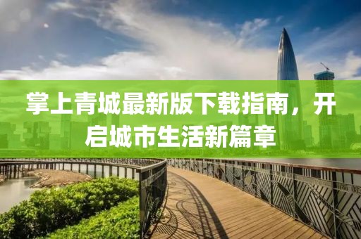 掌上青城最新版下載指南，開啟城市生活新篇章