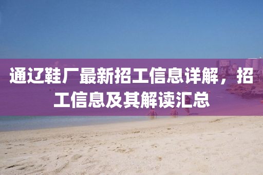 通遼鞋廠最新招工信息詳解，招工信息及其解讀匯總