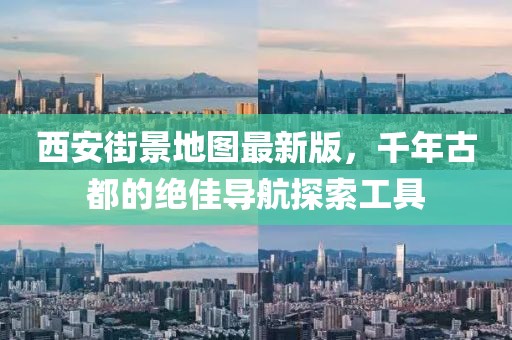西安街景地圖最新版，千年古都的絕佳導(dǎo)航探索工具