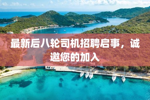 最新后八輪司機招聘啟事，誠邀您的加入