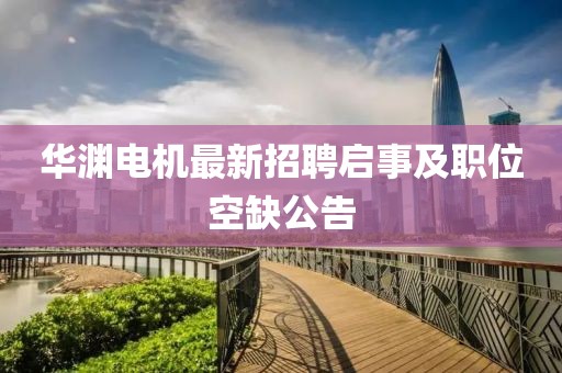 華淵電機(jī)最新招聘啟事及職位空缺公告