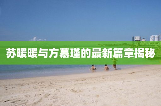 蘇暖暖與方慕瑾的最新篇章揭秘