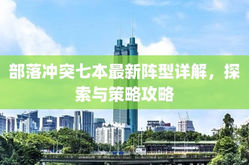 部落沖突七本最新陣型詳解，探索與策略攻略