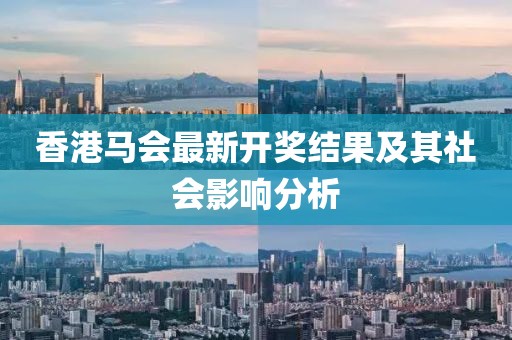 香港馬會最新開獎結(jié)果及其社會影響分析
