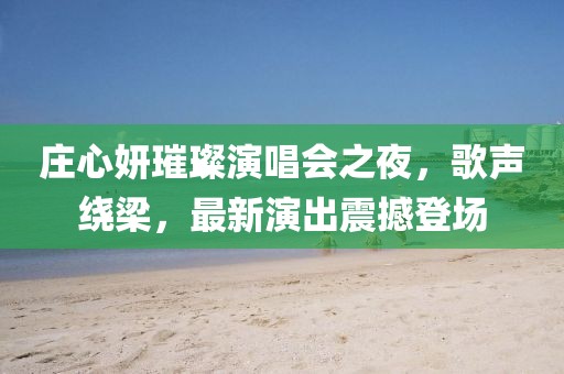 莊心妍璀璨演唱會(huì)之夜，歌聲繞梁，最新演出震撼登場(chǎng)