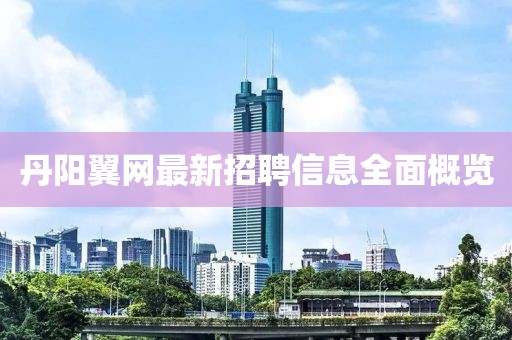 丹陽翼網最新招聘信息全面概覽