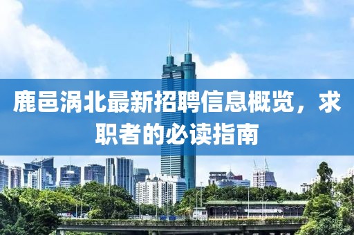 鹿邑渦北最新招聘信息概覽，求職者的必讀指南