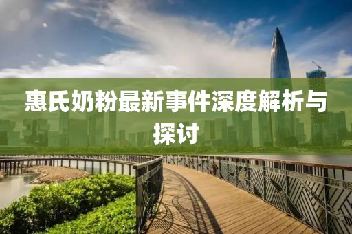 惠氏奶粉最新事件深度解析與探討