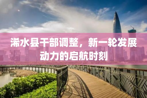 浠水縣干部調(diào)整，新一輪發(fā)展動(dòng)力的啟航時(shí)刻
