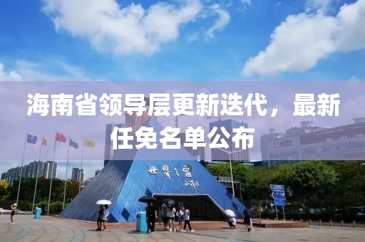 海南省領(lǐng)導(dǎo)層更新迭代，最新任免名單公布