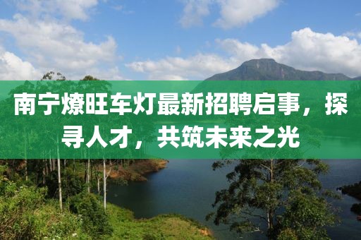 南寧燎旺車燈最新招聘啟事，探尋人才，共筑未來之光