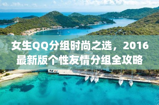 女生QQ分組時(shí)尚之選，2016最新版?zhèn)€性友情分組全攻略