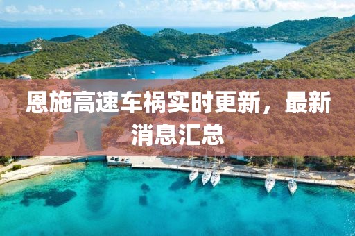 恩施高速車禍實時更新，最新消息匯總