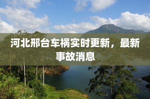 河北邢臺車禍實時更新，最新事故消息