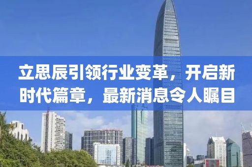 立思辰引領(lǐng)行業(yè)變革，開啟新時(shí)代篇章，最新消息令人矚目