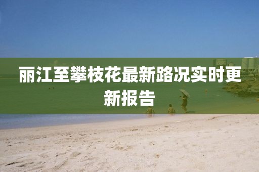 麗江至攀枝花最新路況實(shí)時(shí)更新報(bào)告
