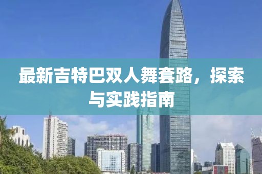 最新吉特巴雙人舞套路，探索與實(shí)踐指南