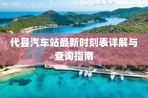 代縣汽車(chē)站最新時(shí)刻表詳解與查詢(xún)指南