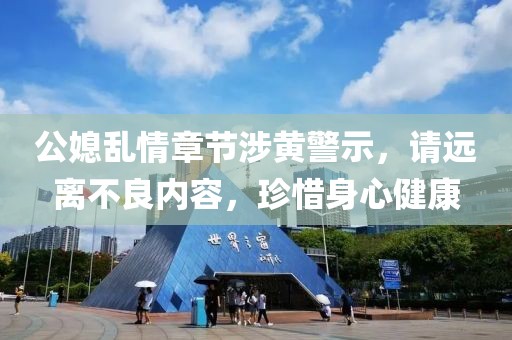 公媳亂情章節(jié)涉黃警示，請(qǐng)遠(yuǎn)離不良內(nèi)容，珍惜身心健康