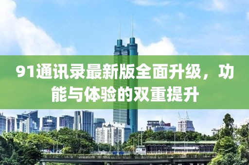 91通訊錄最新版全面升級(jí)，功能與體驗(yàn)的雙重提升