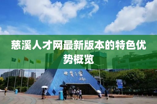 慈溪人才網(wǎng)最新版本的特色優(yōu)勢概覽