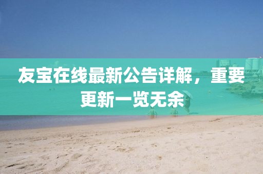 友寶在線最新公告詳解，重要更新一覽無(wú)余