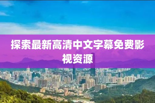 探索最新高清中文字幕免費(fèi)影視資源