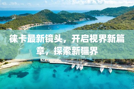 徠卡最新鏡頭，開啟視界新篇章，探索新疆界