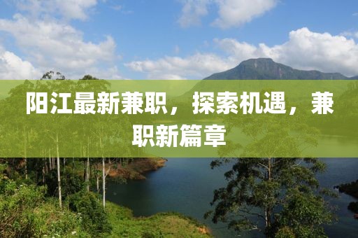 陽(yáng)江最新兼職，探索機(jī)遇，兼職新篇章