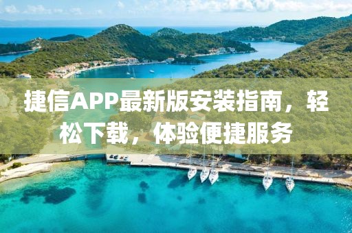 捷信APP最新版安裝指南，輕松下載，體驗(yàn)便捷服務(wù)