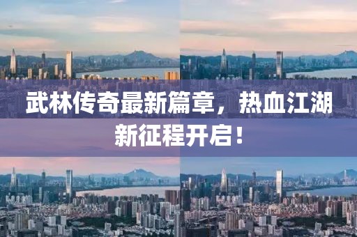 武林傳奇最新篇章，熱血江湖新征程開啟！