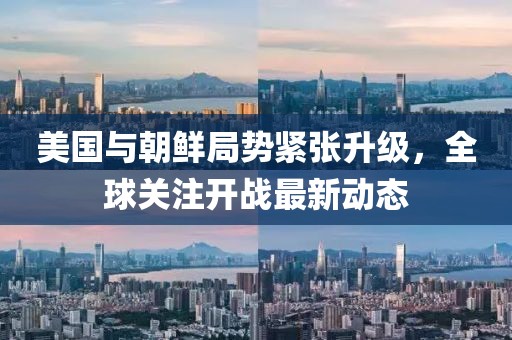 美國與朝鮮局勢緊張升級，全球關(guān)注開戰(zhàn)最新動態(tài)